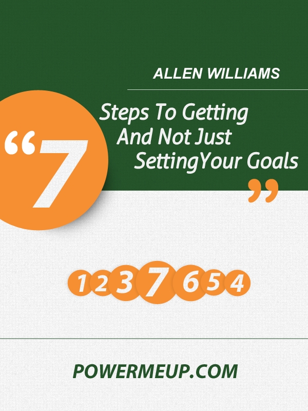 7 Steps to Getting and Not Just Setting Your Goals